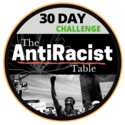 Learn more about the <a href=“https://theantiracisttable.com/”>AntiRacist Table’s 30-Day Challenge</a>.