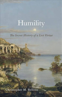 <em><a href=“https://press.georgetown.edu/Book/Humility-1”>Humility: The Secret History of a Lost Virtue</a></em> (Georgetown University Press, 2023, 176 pages)