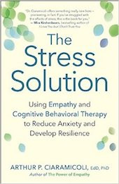 This essay was adapted from <a href=“http://amzn.to/2idre3n”><em>The Stress Solution: Using Empathy and Cognitive Behavioral Therapy to Reduce Anxiety and Develop Resilience</em></a>, by Arthur P. Ciaramicoli (New World Library, 2016)