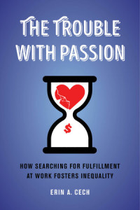 <a href=“https://www.ucpress.edu/book/9780520303232/the-trouble-with-passion”><em>The Trouble with Passion: How Searching for Fulfillment at Work Fosters Inequality</em></a> (University of California Press, 2021, 344 pages).